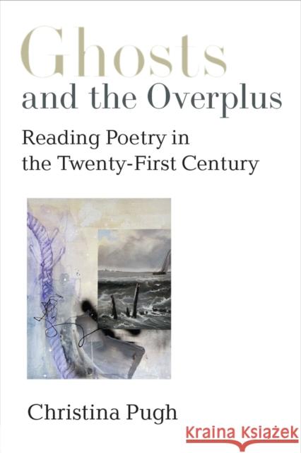 Ghosts and the Overplus: Reading Poetry in the Twenty-First Century Christina Pugh 9780472039609 University of Michigan Press - książka