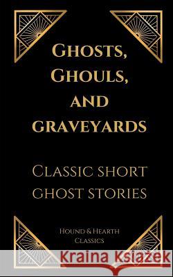 Ghosts, Ghouls, and Graveyards: Classic Short Ghost Stories Shae Wilhite Hound &. Hearth Classics 9781723850424 Independently Published - książka