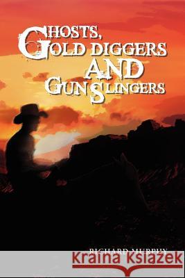 Ghosts, Gold Diggers and Gun Slingers Richard Murphy 9781465347381 Xlibris Corporation - książka