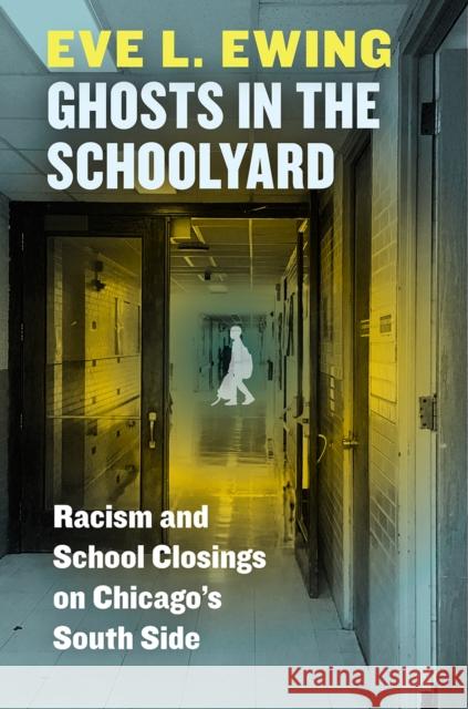 Ghosts in the Schoolyard: Racism and School Closings on Chicago's South Side Eve L. Ewing 9780226526027 University of Chicago Press - książka