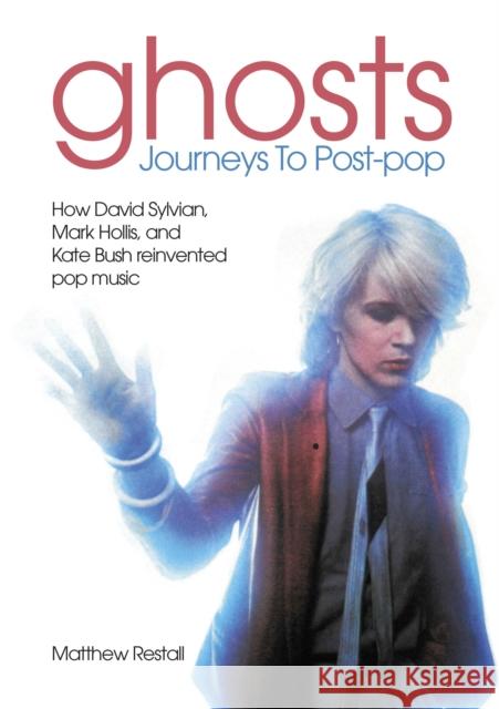 Ghosts: Journeys To Post-pop: How David Sylvian, Mark Hollis and Kate Bush reinvented pop music Matthew Restall 9781789523348 Sonicbond Publishing - książka