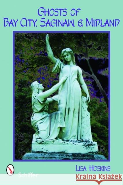 Ghosts of Bay City, Saginaw, and Midland Lisa Hoskins 9780764331275 Schiffer Publishing - książka
