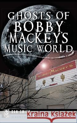 Ghosts of Bobby Mackey's Music World Dan Smith 9781540222411 History Press Library Editions - książka