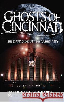 Ghosts of Cincinnati: The Dark Side of the Queen City Teri Casper Dan Smith 9781540223722 History Press Library Editions - książka