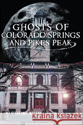 Ghosts of Colorado Springs and Pikes Peak Stephanie Waters 9781609494674 History Press - książka