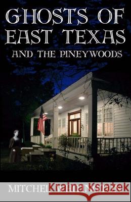 Ghosts of East Texas and the Pineywoods Mitchel Whitington 9780970672988 23 House Publishing - książka