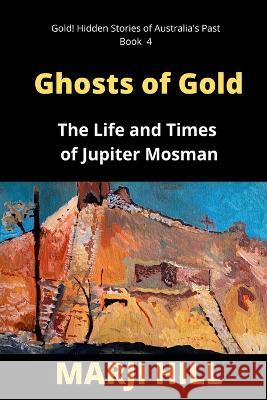 Ghosts of Gold: The Life and Times of Jupiter Mosman Marji Hill 9780645483468 Prison Tree Press - książka