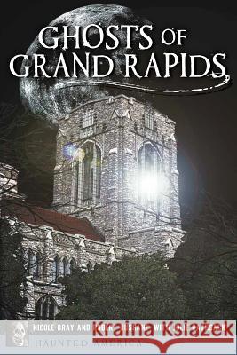 Ghosts of Grand Rapids Nicole Bray Robert DuShane Julie Rathsack 9781626192058 History Press - książka
