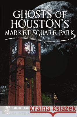Ghosts of Houston's Market Square Park Sandra Lord Debe Branning 9781467141307 History Press - książka
