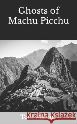 Ghosts of Machu Picchu Tom Malone 9781945236204 Thomas R. Malone - książka