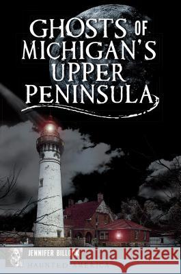 Ghosts of Michigan's Upper Peninsula Jennifer Billock 9781467140133 History Press - książka