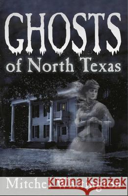 Ghosts of North Texas Mitchel Whitington 9781556229404 Republic of Texas Press - książka