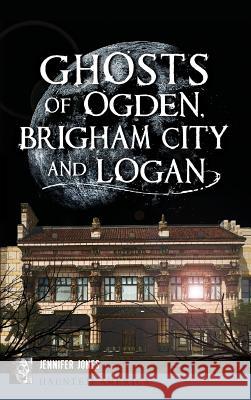 Ghosts of Ogden, Brigham City and Logan Jennifer Miller 9781540226969 History Press Library Editions - książka