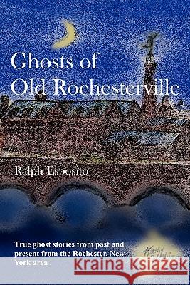 Ghosts Of Old Rochesterville Esposito, Ralph 9781438250779 Createspace - książka