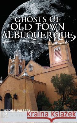 Ghosts of Old Town Albuquerque Cody Polston 9781540207173 History Press Library Editions - książka