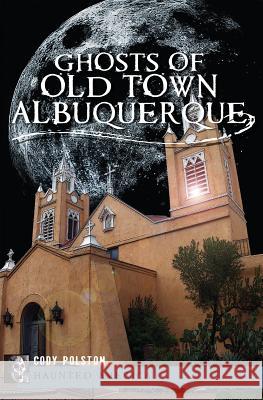 Ghosts of Old Town Albuquerque Cody Polston 9781609496623 History Press - książka