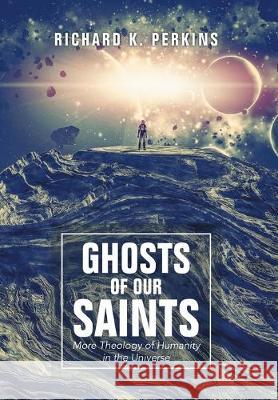 Ghosts of Our Saints: More Theology of Humanity in the Universe Richard K Perkins 9781490796611 Trafford Publishing - książka