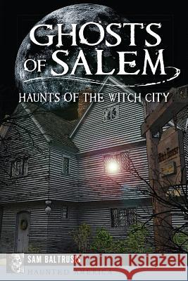 Ghosts of Salem: Haunts of the Witch City Sam Baltrusis 9781626193970 History Press - książka