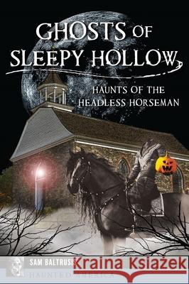 Ghosts of Sleepy Hollow: Haunts of the Headless Horseman Sam Baltrusis 9781467158022 History Press - książka