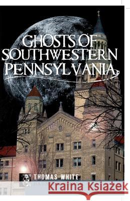 Ghosts of Southwest Pennsylvania White, Thomas 9781596299238 Haunted America - książka