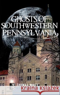 Ghosts of Southwestern Pennsylvania Thomas White 9781540224071 History Press Library Editions - książka