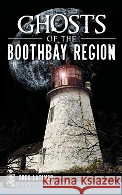 Ghosts of the Boothbay Region Greg Latimer 9781540213761 History Press Library Editions - książka