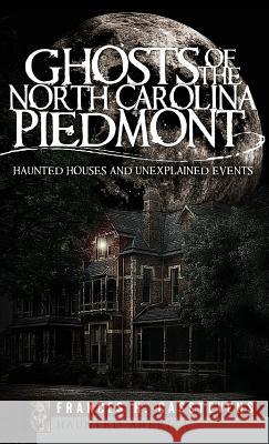 Ghosts of the North Carolina Piedmont: Haunted Houses and Unexplained Events Frances H. Casstevens 9781540219725 History Press Library Editions - książka
