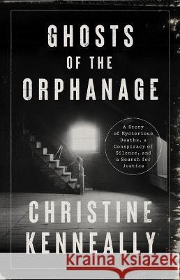 Ghosts of the Orphanage: A Story of Mysterious Deaths, a Conspiracy of Silence, and a Search for Justice Christine Kenneally 9781541758513 PublicAffairs - książka
