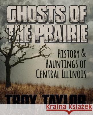 Ghosts of the Prairie: History & Hauntings of Central Illinois Troy Taylor 9781892523075 Whitechapel Productions - książka