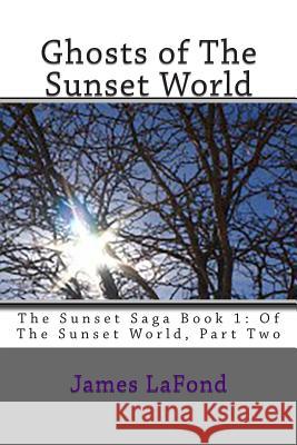 Ghosts of The Sunset World: The Sunset Saga Book 1: Of The Sunset World, Part Two LaFond, James 9781514369227 Createspace - książka