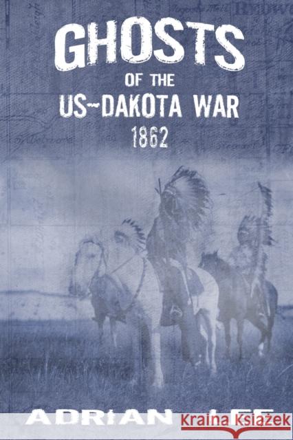 Ghosts of the US-Dakota War 1862 Adrian Lee 9781959770268 Wisdom Editions - książka