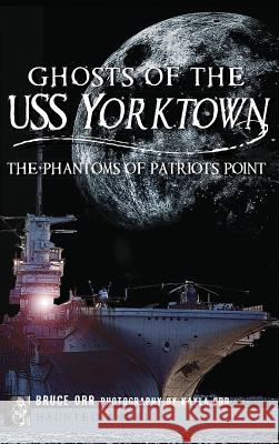 Ghosts of the USS Yorktown: The Phantoms of Patriots Point Bruce Orr 9781540207647 History Press Library Editions - książka