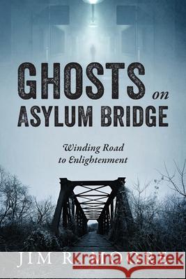 Ghosts on Asylum Bridge: Winding Road to Enlightenment Jim R. Moore 9781977216328 Outskirts Press - książka