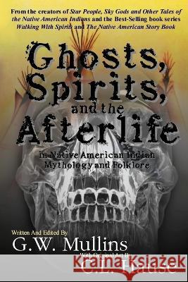 Ghosts, Spirits, and the Afterlife in Native American Indian Mythology And Folklore G W Mullins, C L Hause 9781647133122 Light of the Moon Publishing - książka