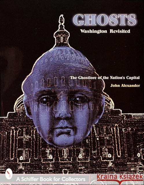 Ghosts! Washington Revisited: The Ghostlore of the Nation's Capitol John Alexander 9780764306532 Schiffer Publishing - książka
