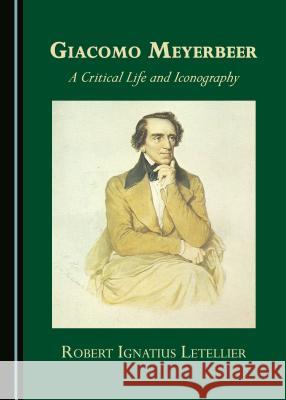 Giacomo Meyerbeer: A Critical Life and Iconography Robert Ignatius Letellier 9781527503960 Cambridge Scholars Publishing - książka