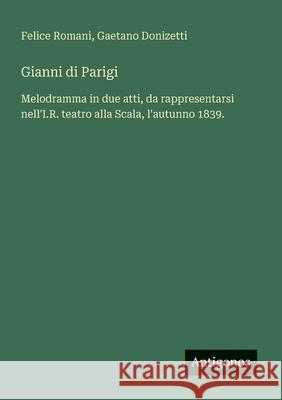 Gianni di Parigi: Melodramma in due atti, da rappresentarsi nell'I.R. teatro alla Scala, l'autunno 1839. Gaetano Donizetti Felice Romani 9783388029597 Antigonos Verlag - książka