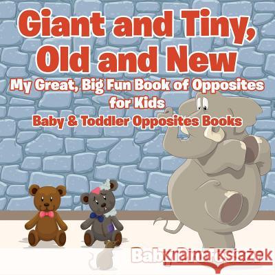 Giant and Tiny, Old and New: My Great, Big Fun Book of Opposites for Kids - Baby & Toddler Opposites Books Baby Professor   9781683267454 Baby Professor - książka