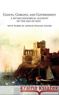 Giants, Goblins, and Government: A Mytho-Historical Account of the Isle of Man Arthur William Moore A. E. Congdon 9781943115310 Whitlock Publishing - książka