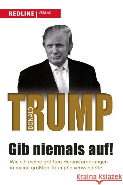 Gib niemals auf! : Wie ich meine größten Herausforderungen in meine größten Triumphe verwandelte Trump, Donald J. 9783868816129 Redline Verlag - książka