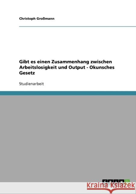 Gibt es einen Zusammenhang zwischen Arbeitslosigkeit und Output - Okunsches Gesetz Christoph Grossmann 9783640345465 Grin Verlag - książka