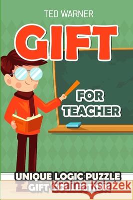 Gift For Teacher: Unique Logic Puzzle Gift Collection Ted Warner 9781981003181 Independently Published - książka