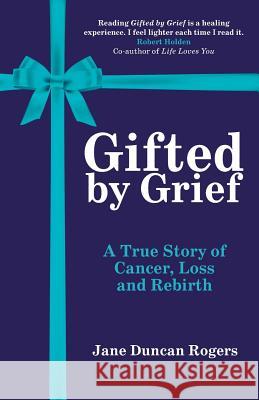 Gifted By Grief: A True Story of Cancer, Loss and Rebirth Duncan Rogers, Jane 9780953740314 Living Well - książka