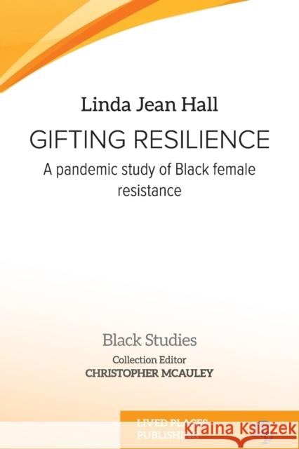 Gifting resilience: A pandemic study of Black female resistance Linda Jean Hall Christopher McAuley  9781915271570 Lived Places Publishing - książka