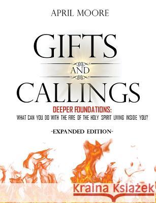 Gifts and Callings Expanded Edition: Deeper Foundations - What Can You Do With the Fire of the Holy Spirit Living Inside You? Moore, April S. 9780998482644 April Moore - książka