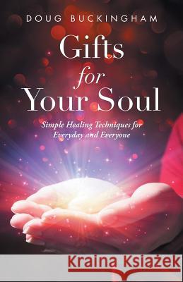 Gifts for Your Soul: Simple Healing Techniques for Everyday and Everyone Doug Buckingham 9781504380171 Balboa Press - książka