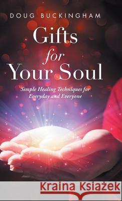 Gifts for Your Soul: Simple Healing Techniques for Everyday and Everyone Doug Buckingham 9781504380188 Balboa Press - książka