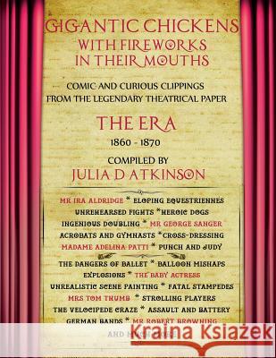 Gigantic Chickens with Fireworks in their Mouths: Comic and Curious Clippings from the Legendary Theatrical Paper 'The Era', 1860-1870 Atkinson, Julie 9781999761059 Julie Diane Atkinson - książka