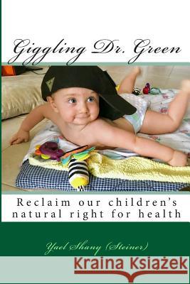 Giggling Dr. Green: Let the children reclaim their right for health Shany (Steiner), Yael 9781519742612 Createspace Independent Publishing Platform - książka
