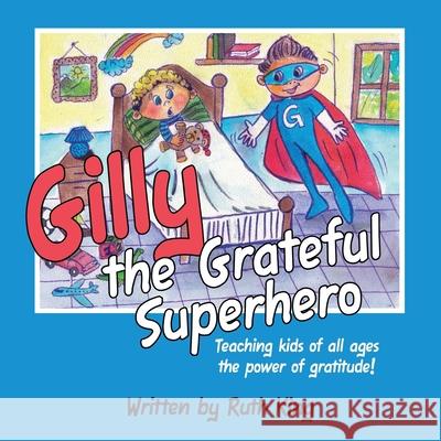 Gilly the Grateful Superhero: Teaching kids of all ages the power of gratitude! Ruth King 9781483492209 Lulu.com - książka